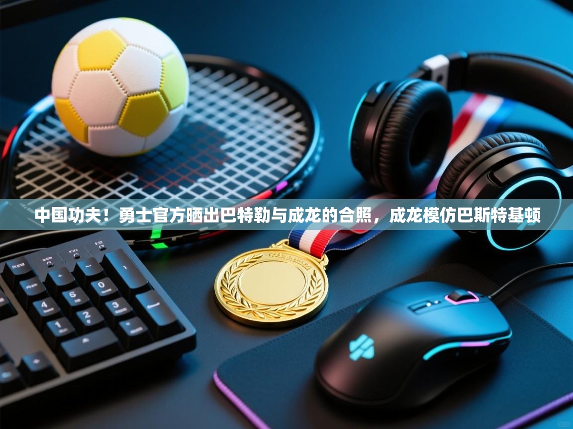 中国功夫！勇士官方晒出巴特勒与成龙的合照，成龙模仿巴斯特基顿