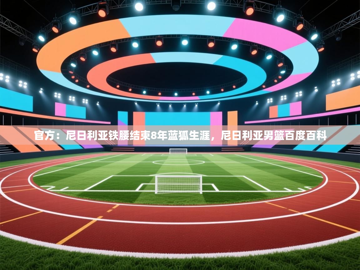 官方：尼日利亚铁腰结束8年蓝狐生涯，尼日利亚男篮百度百科