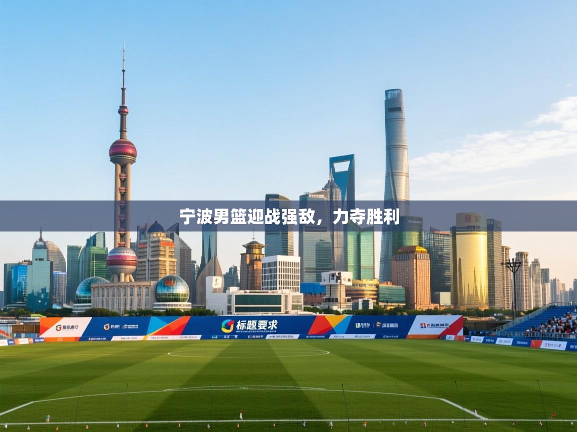 宁波男篮迎战强敌，力夺胜利