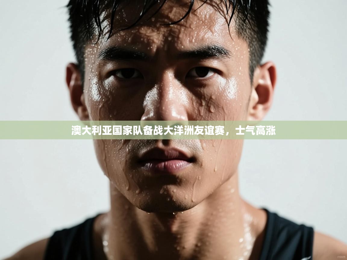 澳大利亚国家队备战大洋洲友谊赛，士气高涨  第1张