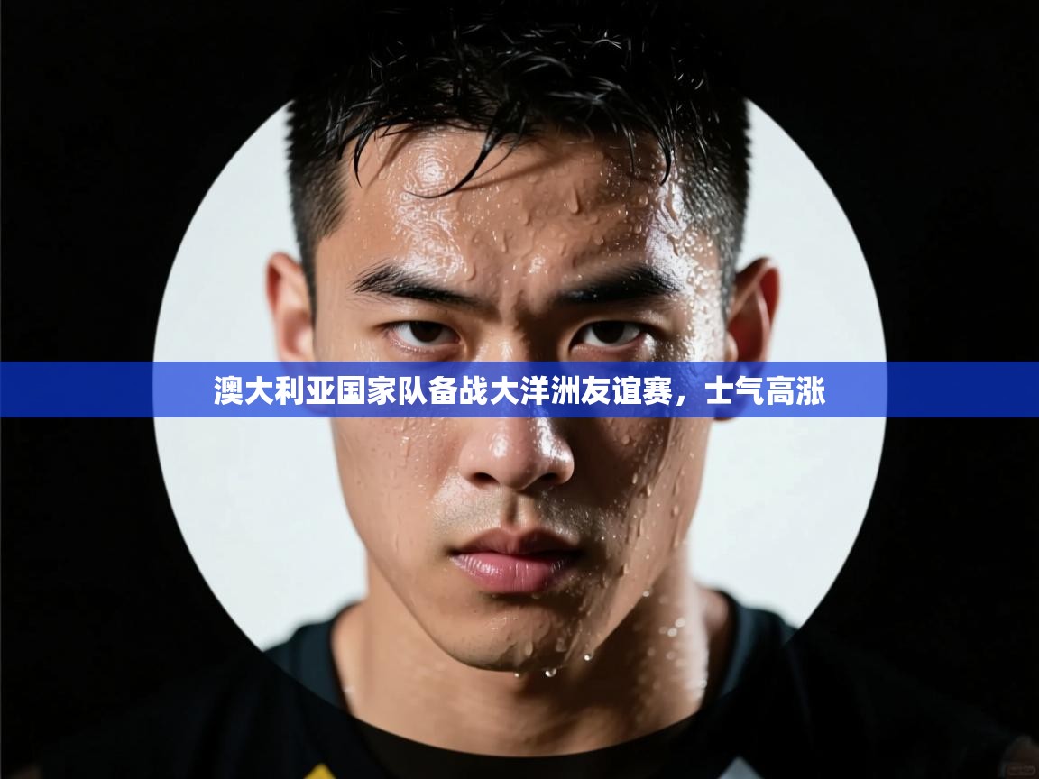 澳大利亚国家队备战大洋洲友谊赛，士气高涨  第2张